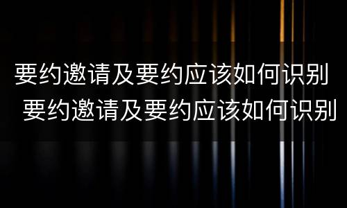 要约邀请及要约应该如何识别 要约邀请及要约应该如何识别