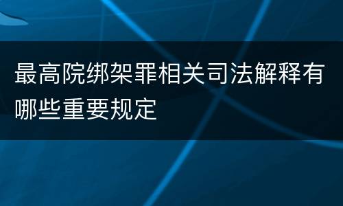 最高院绑架罪相关司法解释有哪些重要规定