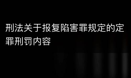 刑法关于报复陷害罪规定的定罪刑罚内容