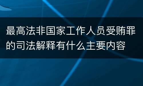 最高法非国家工作人员受贿罪的司法解释有什么主要内容