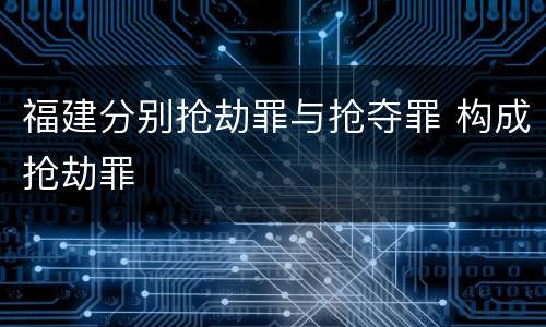 福建分别抢劫罪与抢夺罪 构成抢劫罪