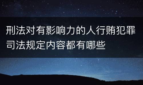 刑法对有影响力的人行贿犯罪司法规定内容都有哪些