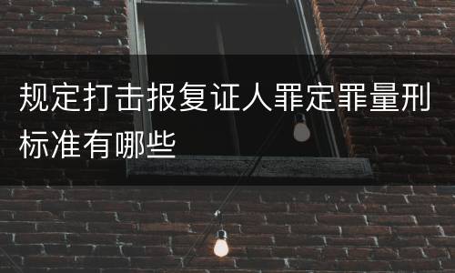规定打击报复证人罪定罪量刑标准有哪些