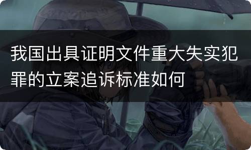 我国出具证明文件重大失实犯罪的立案追诉标准如何