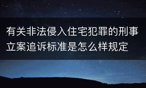 有关非法侵入住宅犯罪的刑事立案追诉标准是怎么样规定