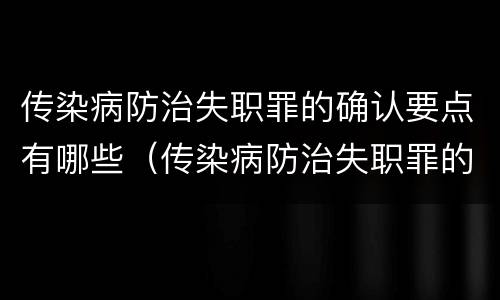 传染病防治失职罪的确认要点有哪些（传染病防治失职罪的构成要件）