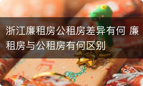 浙江廉租房公租房差异有何 廉租房与公租房有何区别