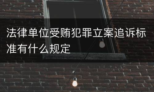 法律单位受贿犯罪立案追诉标准有什么规定