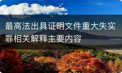 最高法出具证明文件重大失实罪相关解释主要内容
