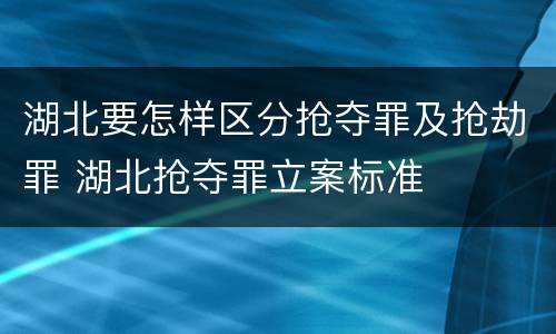 湖北要怎样区分抢夺罪及抢劫罪 湖北抢夺罪立案标准