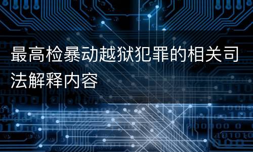 最高检暴动越狱犯罪的相关司法解释内容