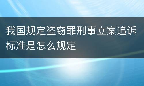 我国规定盗窃罪刑事立案追诉标准是怎么规定