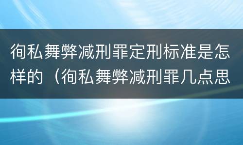 徇私舞弊减刑罪定刑标准是怎样的（徇私舞弊减刑罪几点思考）
