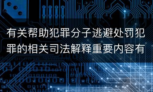 有关帮助犯罪分子逃避处罚犯罪的相关司法解释重要内容有哪些