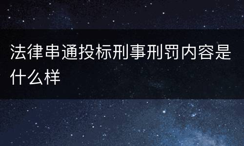 法律串通投标刑事刑罚内容是什么样