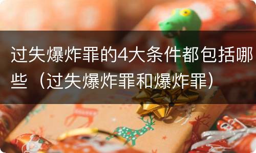 过失爆炸罪的4大条件都包括哪些（过失爆炸罪和爆炸罪）