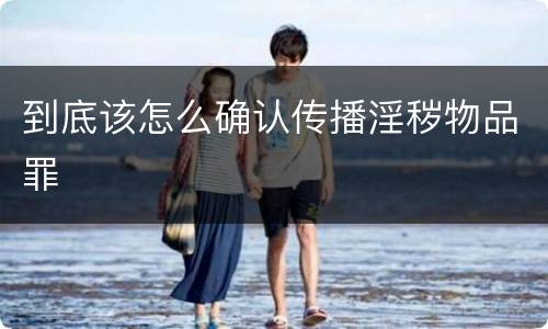 到底该怎么确认传播淫秽物品罪