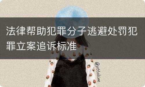 法律帮助犯罪分子逃避处罚犯罪立案追诉标准