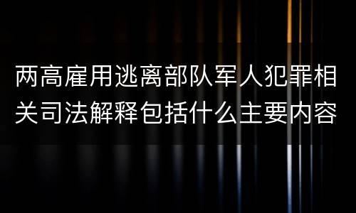 两高雇用逃离部队军人犯罪相关司法解释包括什么主要内容