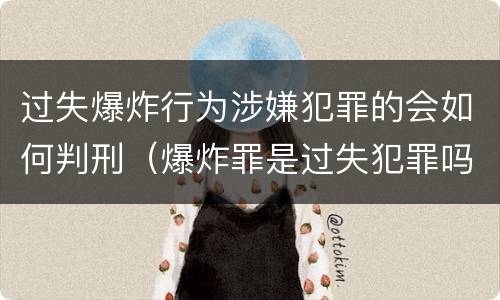 过失爆炸行为涉嫌犯罪的会如何判刑（爆炸罪是过失犯罪吗）