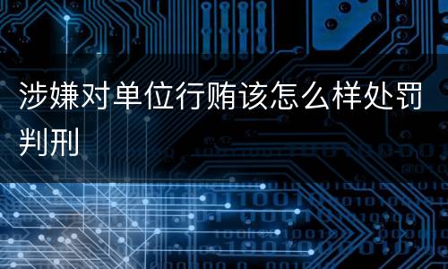 涉嫌对单位行贿该怎么样处罚判刑