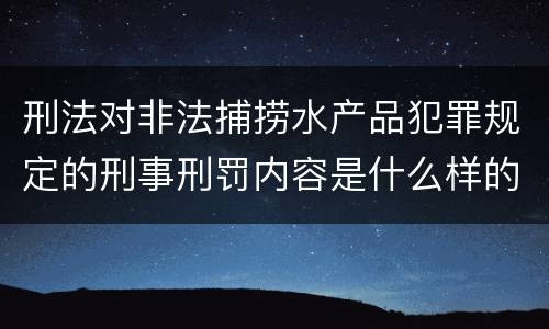 刑法对非法捕捞水产品犯罪规定的刑事刑罚内容是什么样的