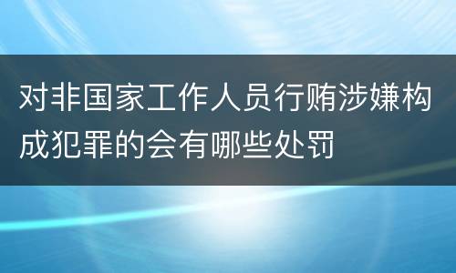 对非国家工作人员行贿涉嫌构成犯罪的会有哪些处罚
