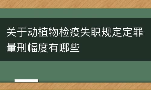 关于动植物检疫失职规定定罪量刑幅度有哪些