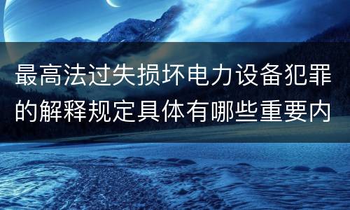 最高法过失损坏电力设备犯罪的解释规定具体有哪些重要内容