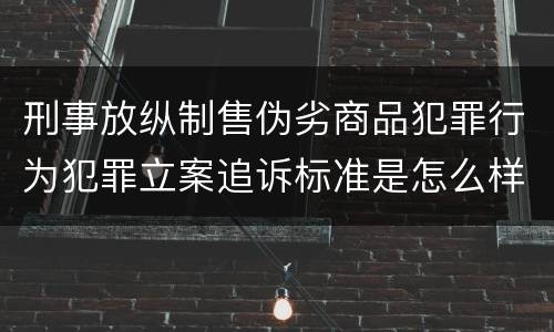 刑事放纵制售伪劣商品犯罪行为犯罪立案追诉标准是怎么样规定