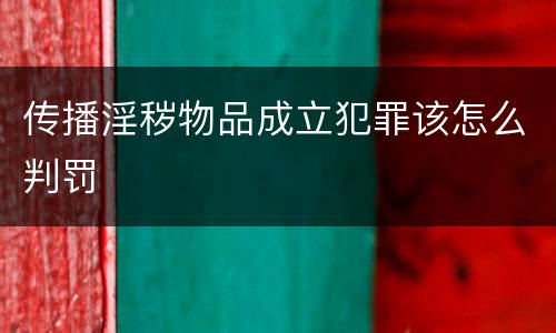 传播淫秽物品成立犯罪该怎么判罚