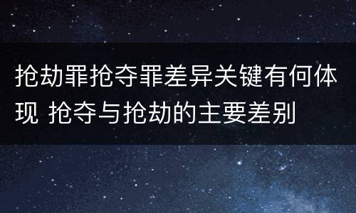 抢劫罪抢夺罪差异关键有何体现 抢夺与抢劫的主要差别