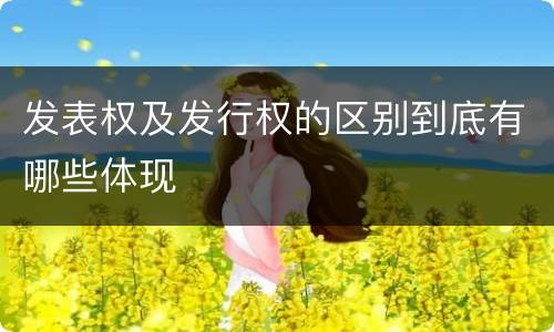 发表权及发行权的区别到底有哪些体现