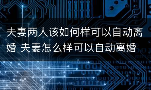 夫妻两人该如何样可以自动离婚 夫妻怎么样可以自动离婚