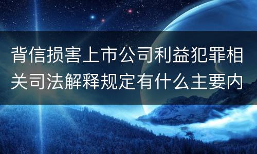 背信损害上市公司利益犯罪相关司法解释规定有什么主要内容