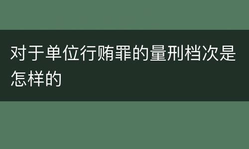 对于单位行贿罪的量刑档次是怎样的