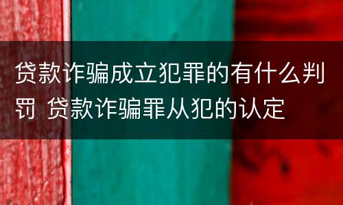 贷款诈骗成立犯罪的有什么判罚 贷款诈骗罪从犯的认定