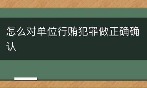 怎么对单位行贿犯罪做正确确认