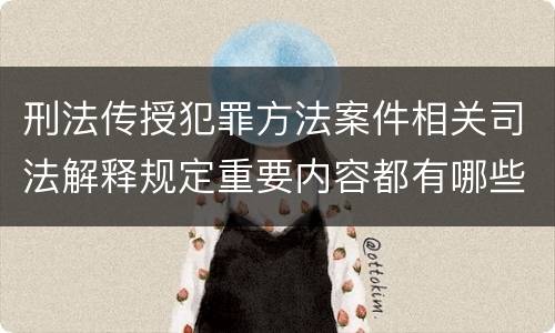 刑法传授犯罪方法案件相关司法解释规定重要内容都有哪些