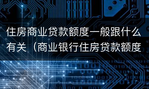 住房商业贷款额度一般跟什么有关（商业银行住房贷款额度）