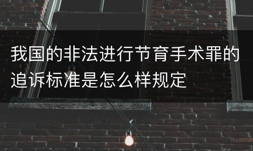 我国的非法进行节育手术罪的追诉标准是怎么样规定