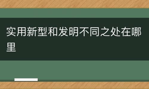实用新型和发明不同之处在哪里