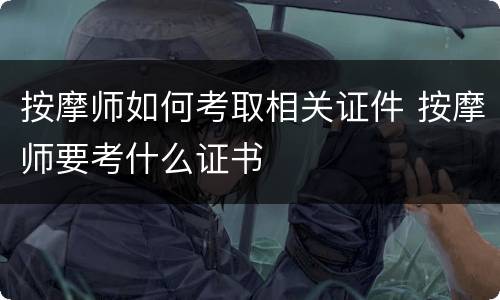按摩师如何考取相关证件 按摩师要考什么证书