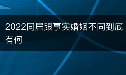 2022同居跟事实婚姻不同到底有何