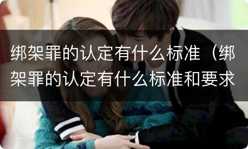 绑架罪的认定有什么标准（绑架罪的认定有什么标准和要求）
