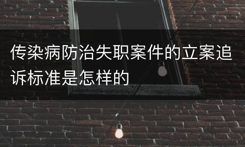 传染病防治失职案件的立案追诉标准是怎样的