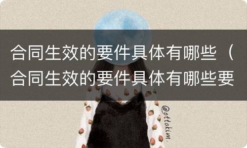 合同生效的要件具体有哪些（合同生效的要件具体有哪些要素）
