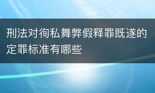 刑法对徇私舞弊假释罪既遂的定罪标准有哪些