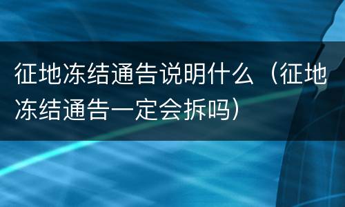 征地冻结通告说明什么（征地冻结通告一定会拆吗）