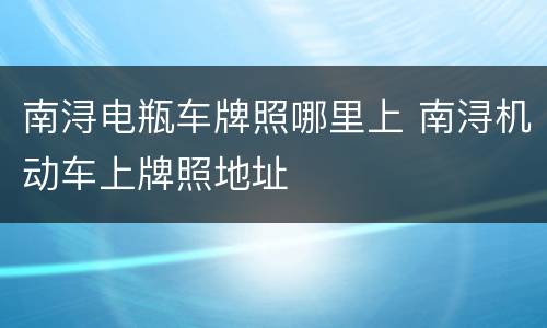 南浔电瓶车牌照哪里上 南浔机动车上牌照地址